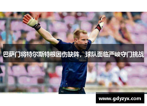 巴萨门将特尔斯特根因伤缺阵，球队面临严峻守门挑战