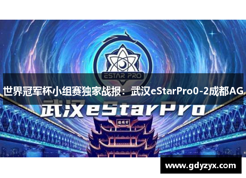 世界冠军杯小组赛独家战报：武汉eStarPro0-2成都AG