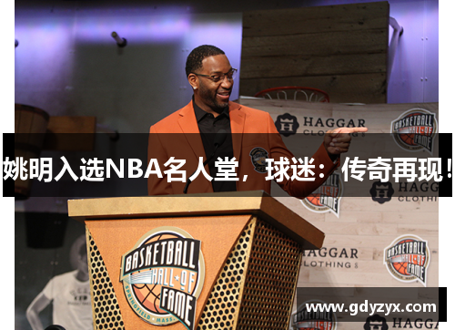 姚明入选NBA名人堂，球迷：传奇再现！