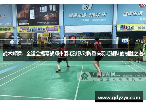 战术解读：全运会揭幕战郑州羽毛球队对阵重庆羽毛球队的制胜之道