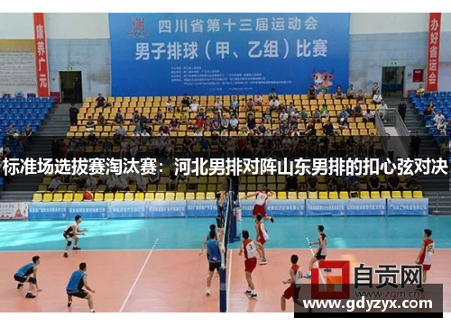 标准场选拔赛淘汰赛：河北男排对阵山东男排的扣心弦对决