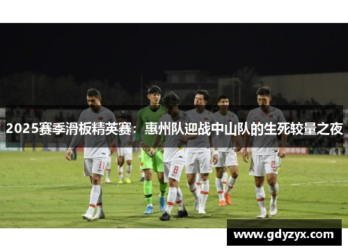 2025赛季滑板精英赛：惠州队迎战中山队的生死较量之夜