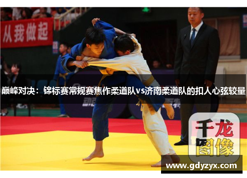 巅峰对决：锦标赛常规赛焦作柔道队vs济南柔道队的扣人心弦较量