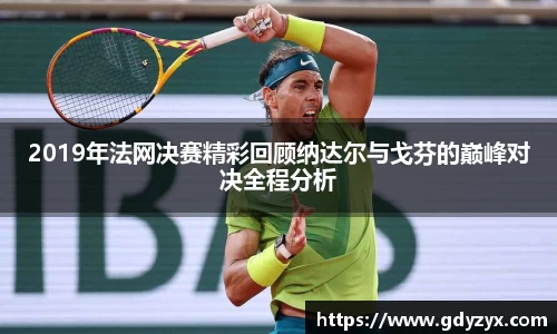 2019年法网决赛精彩回顾纳达尔与戈芬的巅峰对决全程分析
